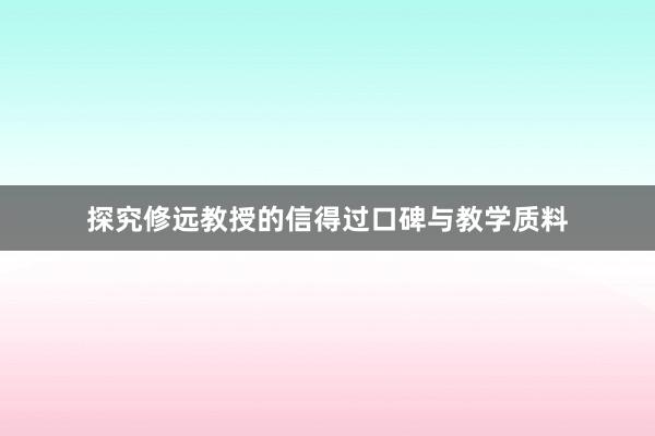 探究修远教授的信得过口碑与教学质料